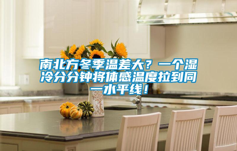 南北方冬季溫差大？一個濕冷分分鐘將體感溫度拉到同一水平線！