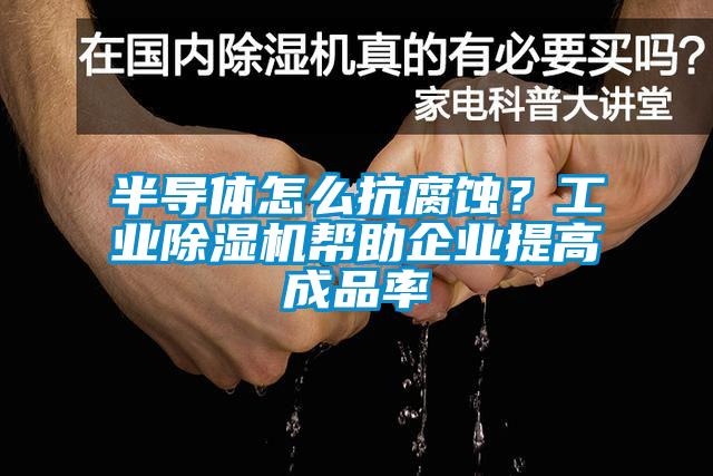 半導體怎么抗腐蝕？工業(yè)除濕機幫助企業(yè)提高成品率