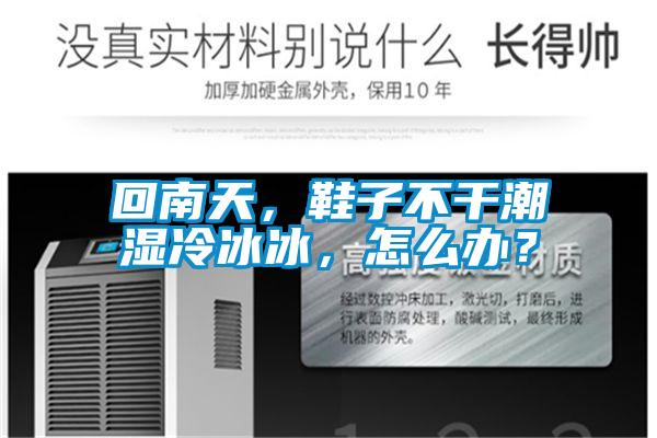 回南天，鞋子不干潮濕冷冰冰，怎么辦？