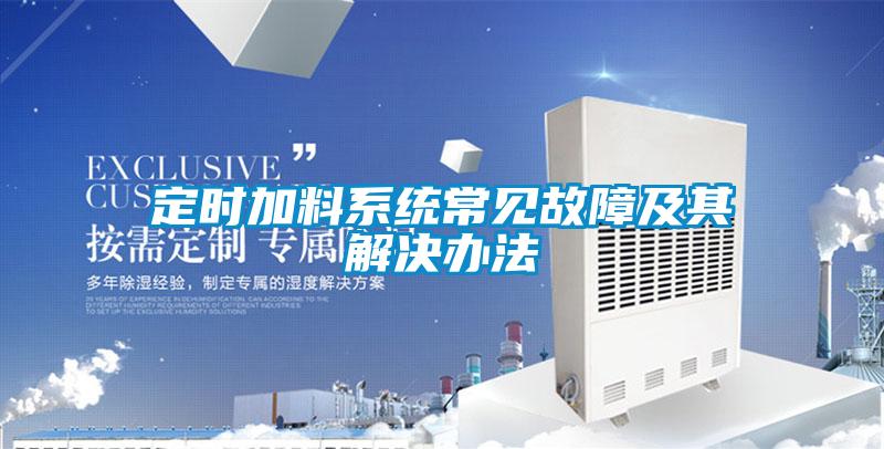 定時(shí)加料系統(tǒng)常見(jiàn)故障及其解決辦法