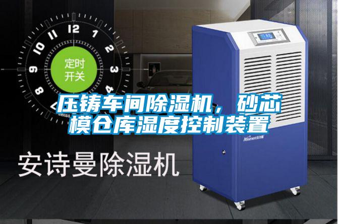 壓鑄車(chē)間除濕機(jī)，砂芯模倉(cāng)庫(kù)濕度控制裝置