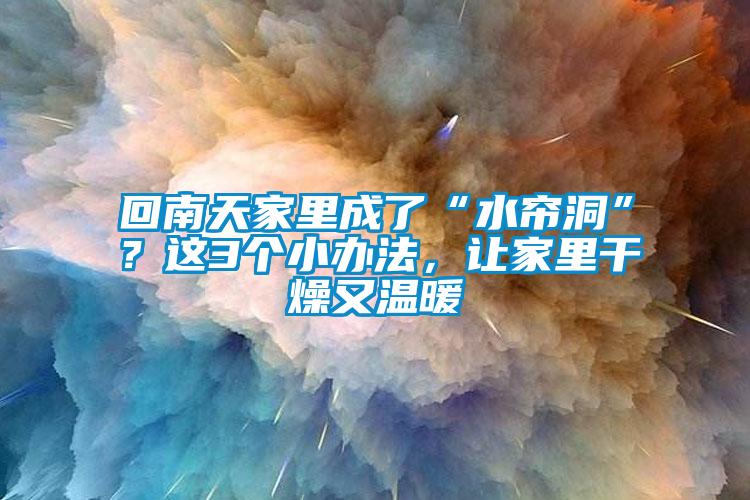 回南天家里成了“水簾洞”？這3個小辦法，讓家里干燥又溫暖
