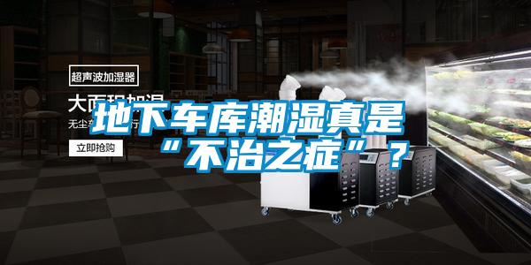 地下車庫潮濕真是“不治之癥”？