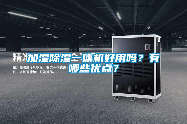 加濕除濕一體機好用嗎？有哪些優(yōu)點？