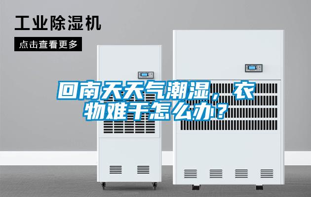 回南天天氣潮濕，衣物難干怎么辦？