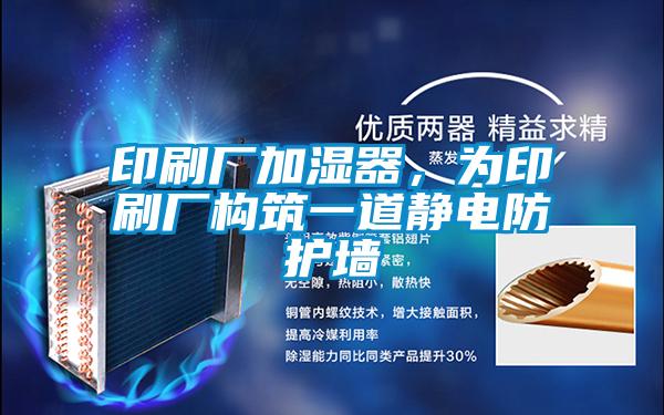 印刷廠加濕器，為印刷廠構(gòu)筑一道靜電防護(hù)墻