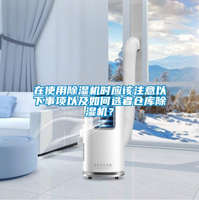 在使用除濕機(jī)時應(yīng)該注意以下事項以及如何選者倉庫除濕機(jī)？