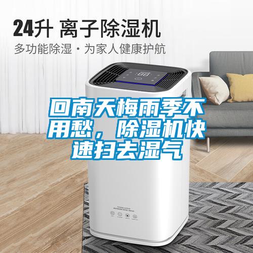 回南天梅雨季不用愁，除濕機(jī)快速掃去濕氣