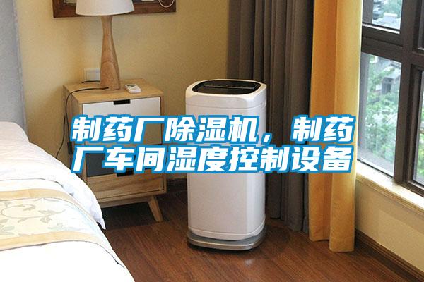 制藥廠除濕機，制藥廠車間濕度控制設(shè)備