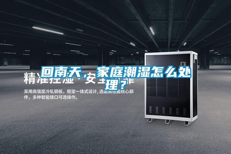 回南天，家庭潮濕怎么處理？
