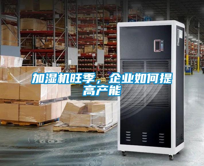 加濕機旺季，企業(yè)如何提高產(chǎn)能