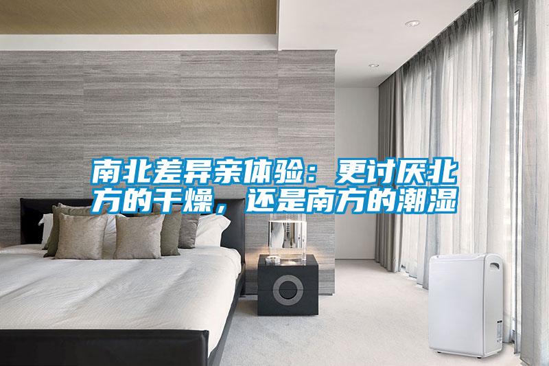 南北差異親體驗(yàn)：更討厭北方的干燥，還是南方的潮濕