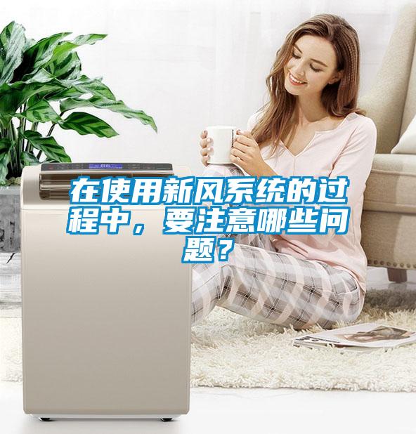 在使用新風系統(tǒng)的過程中，要注意哪些問題？