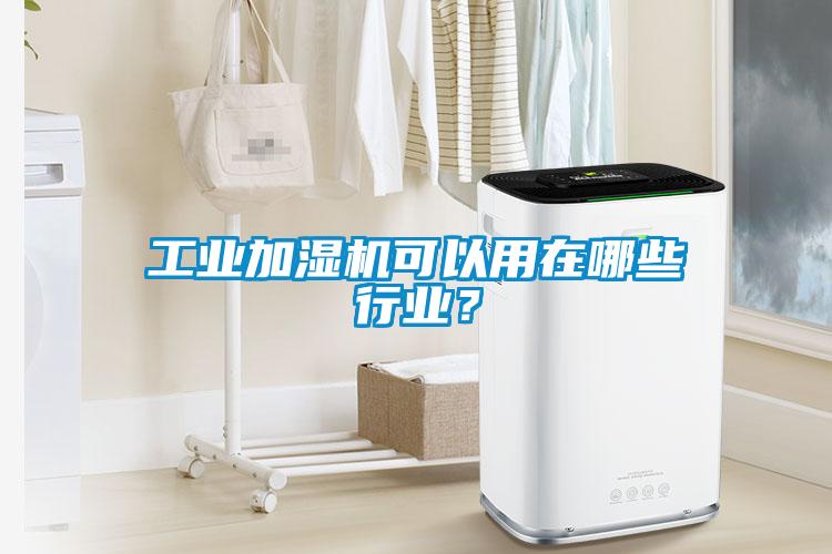工業(yè)加濕機可以用在哪些行業(yè)？