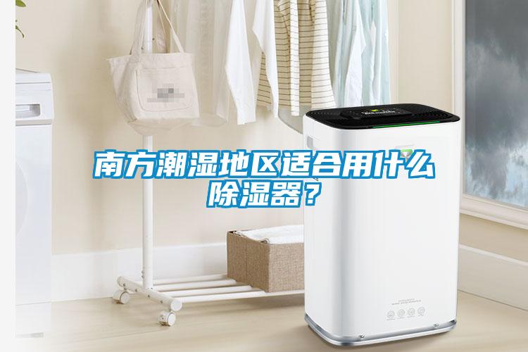 南方潮濕地區(qū)適合用什么除濕器？