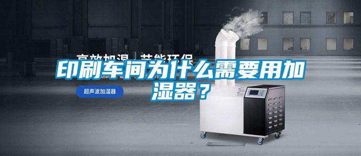 印刷車間為什么需要用加濕器？
