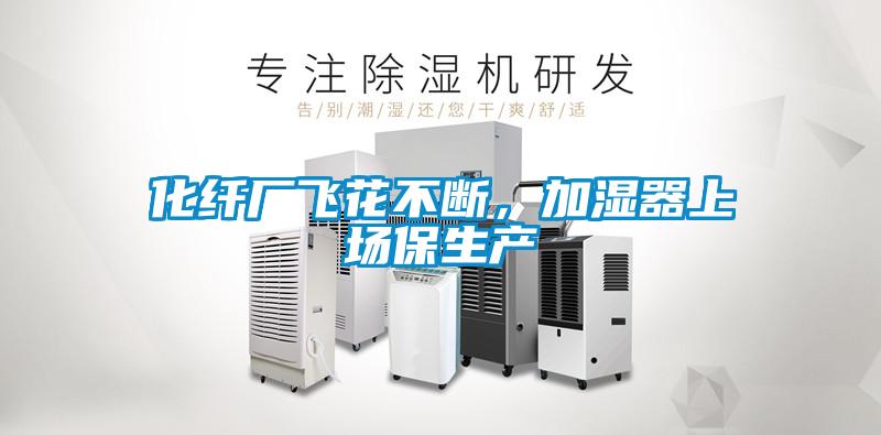 化纖廠飛花不斷，加濕器上場保生產(chǎn)
