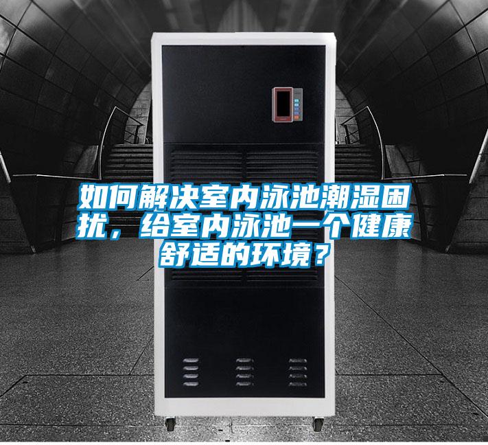 如何解決室內(nèi)泳池潮濕困擾，給室內(nèi)泳池一個(gè)健康舒適的環(huán)境？