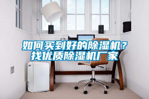 如何買到好的除濕機(jī)？找優(yōu)質(zhì)除濕機(jī)廠家