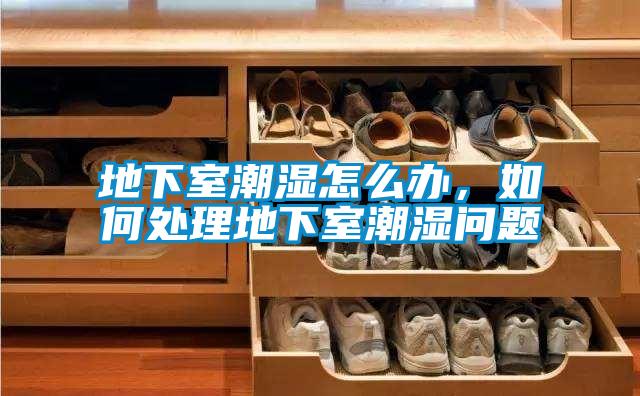 地下室潮濕怎么辦，如何處理地下室潮濕問題