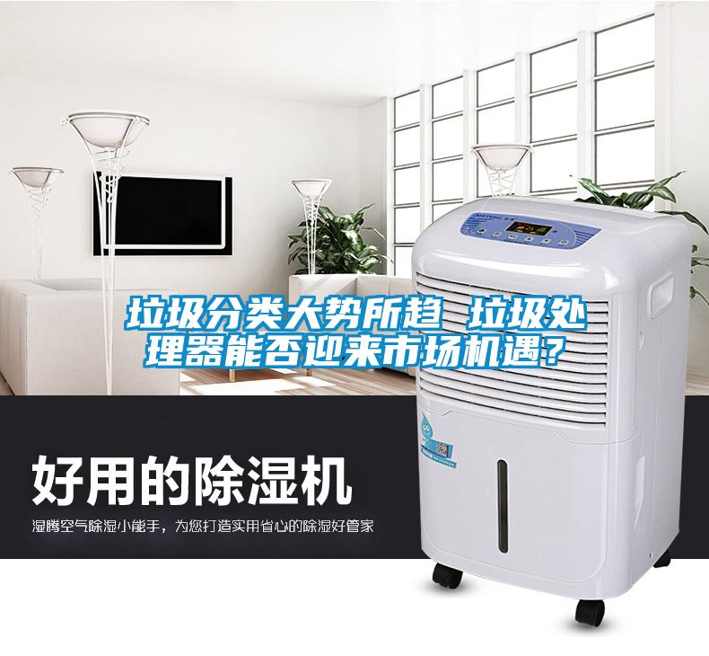 垃圾分類大勢所趨 垃圾處理器能否迎來市場機遇？