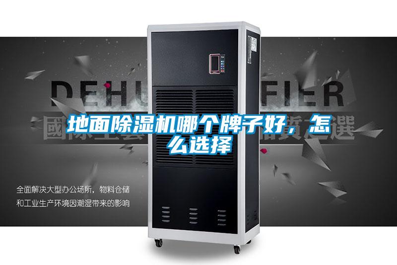地面除濕機(jī)哪個(gè)牌子好，怎么選擇
