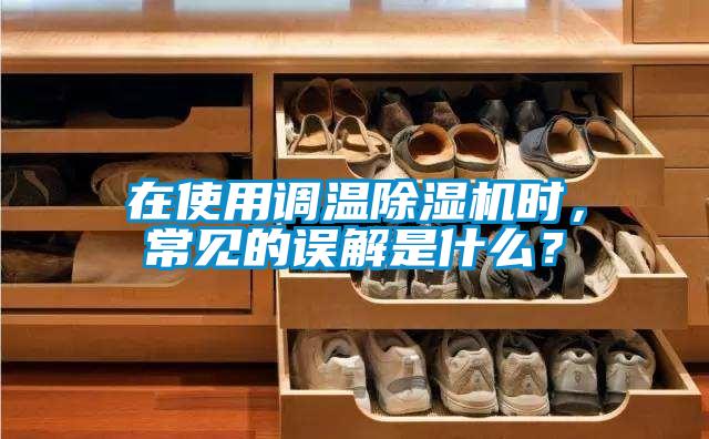 在使用調(diào)溫除濕機(jī)時(shí)，常見的誤解是什么？