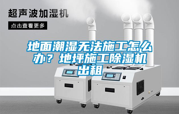 地面潮濕無法施工怎么辦？地坪施工除濕機(jī)出租