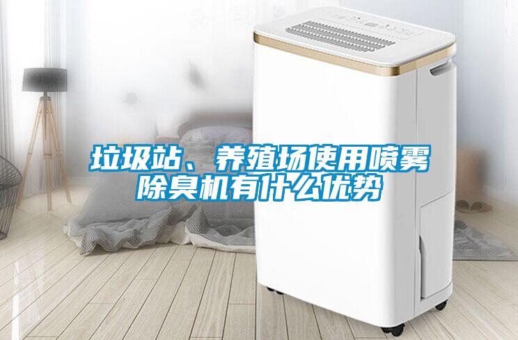 垃圾站、養(yǎng)殖場使用噴霧除臭機有什么優(yōu)勢