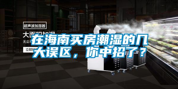在海南買房潮濕的幾大誤區(qū)，你中招了？