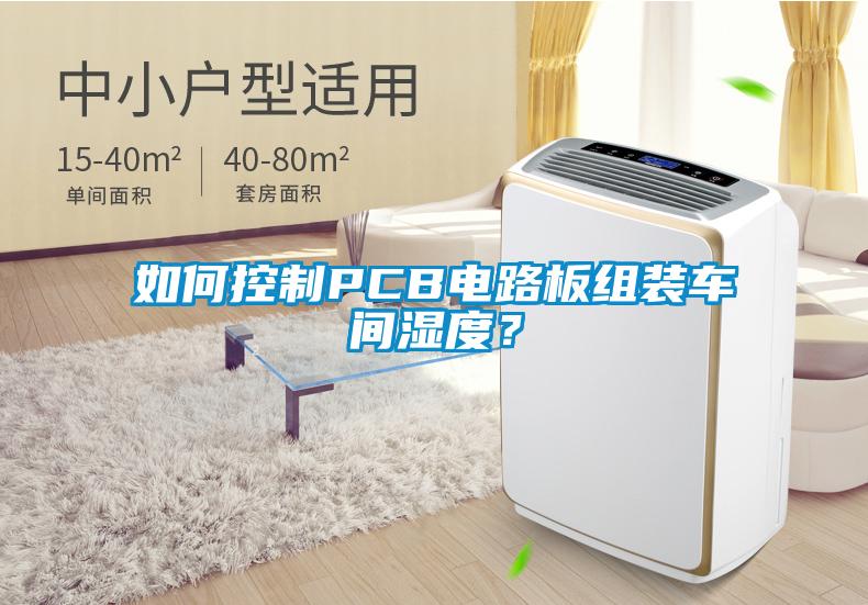 如何控制PCB電路板組裝車間濕度？
