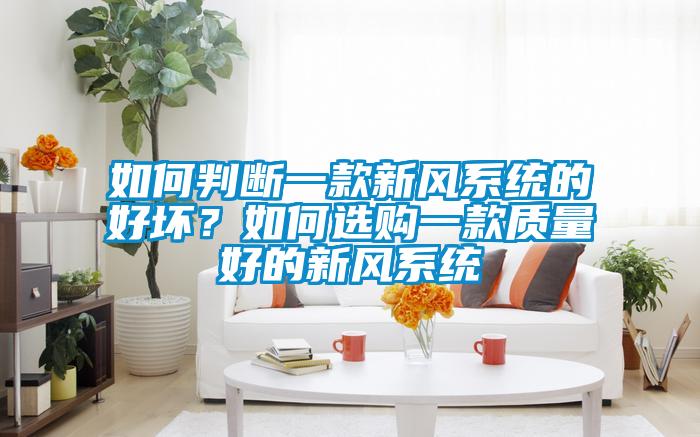 如何判斷一款新風(fēng)系統(tǒng)的好壞？如何選購(gòu)一款質(zhì)量好的新風(fēng)系統(tǒng)