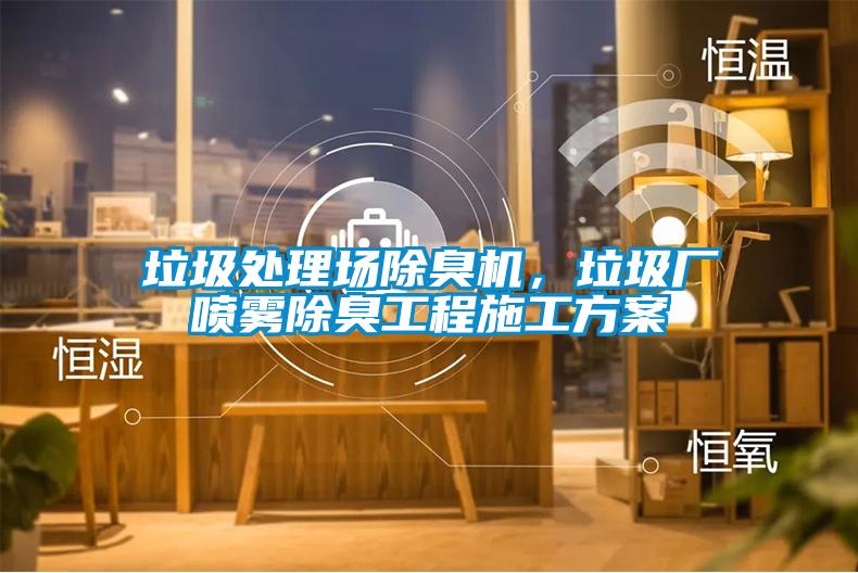 垃圾處理場(chǎng)除臭機(jī)，垃圾廠噴霧除臭工程施工方案
