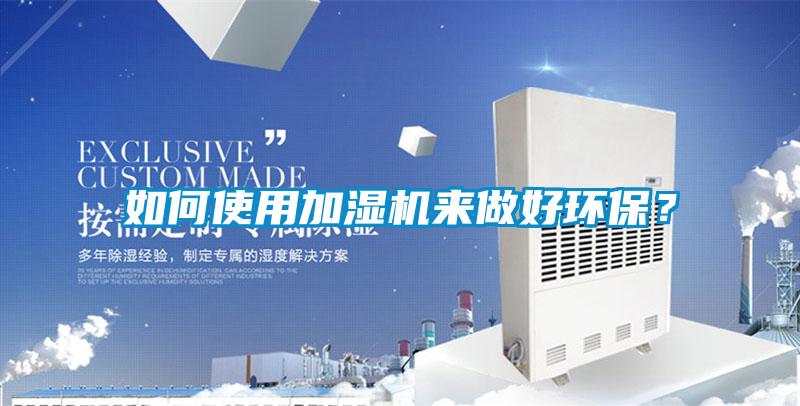 如何使用加濕機(jī)來做好環(huán)保？