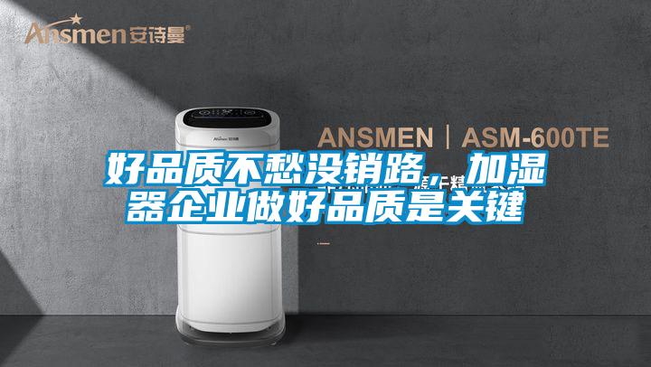 好品質(zhì)不愁沒銷路，加濕器企業(yè)做好品質(zhì)是關(guān)鍵