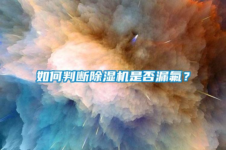 如何判斷除濕機(jī)是否漏氟？