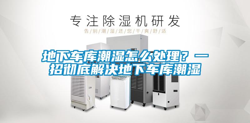 地下車庫(kù)潮濕怎么處理？一招徹底解決地下車庫(kù)潮濕