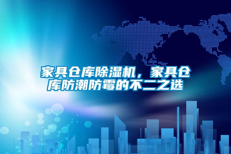 家具倉庫除濕機，家具倉庫防潮防霉的不二之選