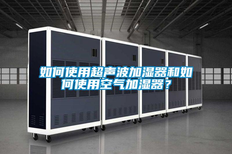 如何使用超聲波加濕器和如何使用空氣加濕器？