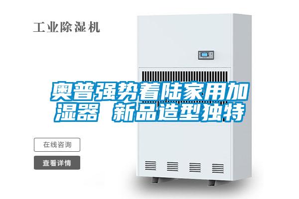 奧普強(qiáng)勢著陸家用加濕器 新品造型獨(dú)特
