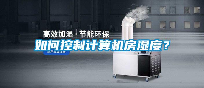 如何控制計(jì)算機(jī)房濕度？