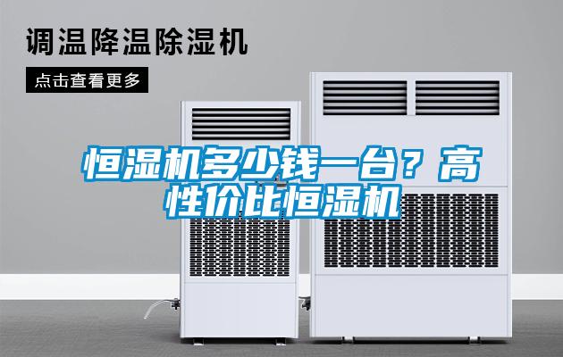 恒濕機(jī)多少錢(qián)一臺(tái)？高性價(jià)比恒濕機(jī)