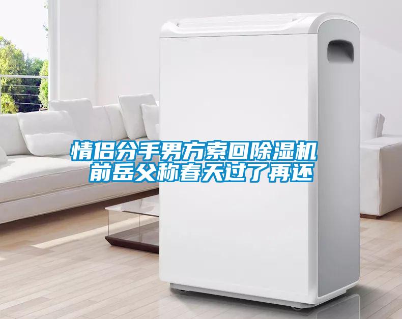 情侶分手男方索回除濕機(jī) 前岳父稱春天過(guò)了再還