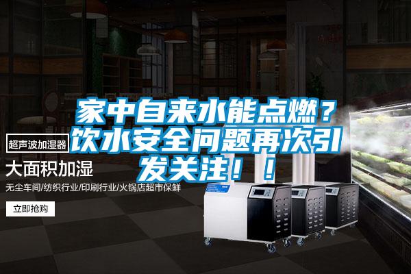 家中自來水能點(diǎn)燃？飲水安全問題再次引發(fā)關(guān)注?。?/></p>
						    <p style=