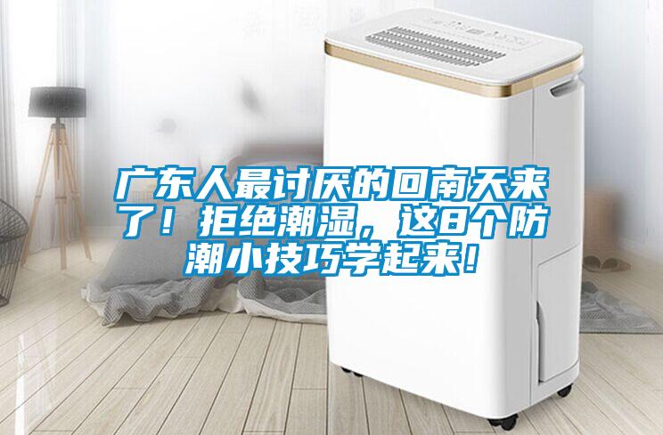 廣東人最討厭的回南天來了！拒絕潮濕，這8個(gè)防潮小技巧學(xué)起來！
