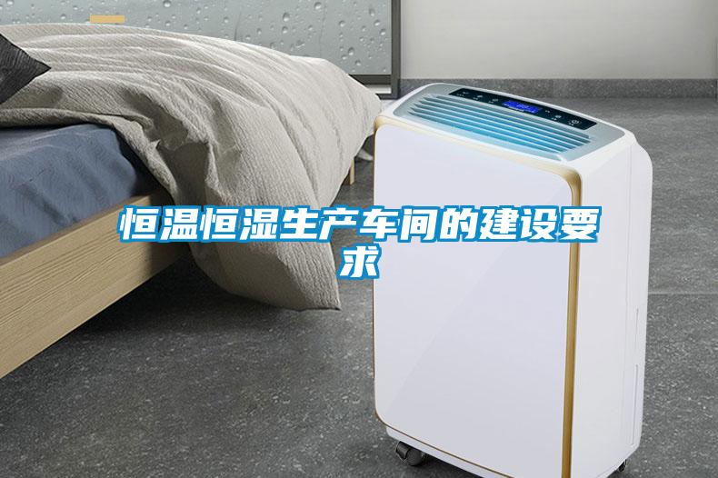 恒溫恒濕生產(chǎn)車(chē)間的建設(shè)要求