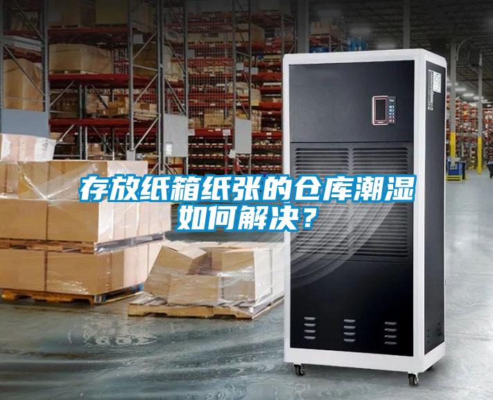 存放紙箱紙張的倉庫潮濕如何解決？