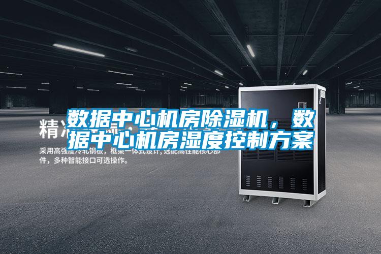 數(shù)據(jù)中心機(jī)房除濕機(jī)，數(shù)據(jù)中心機(jī)房濕度控制方案