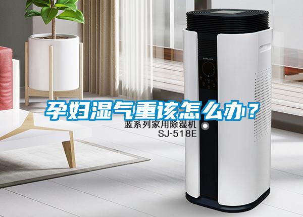 孕婦濕氣重該怎么辦？