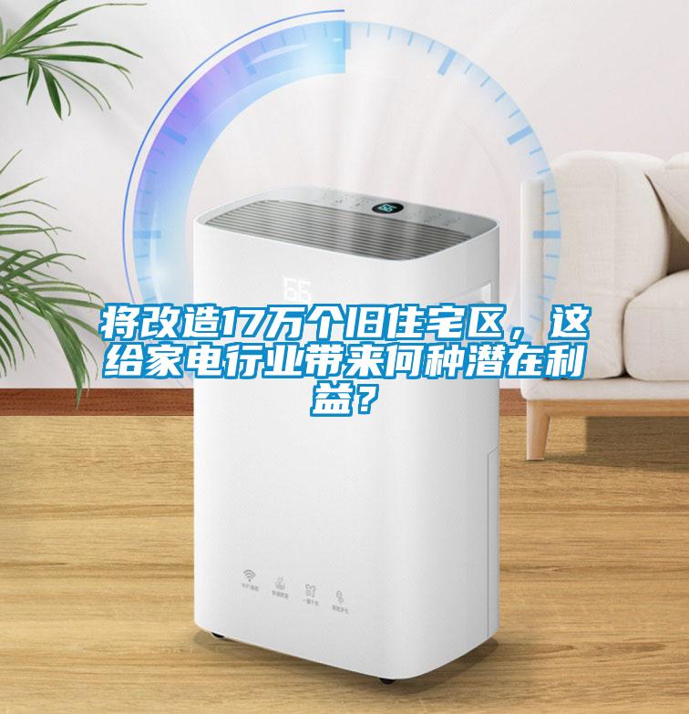 將改造17萬(wàn)個(gè)舊住宅區(qū)，這給家電行業(yè)帶來何種潛在利益？